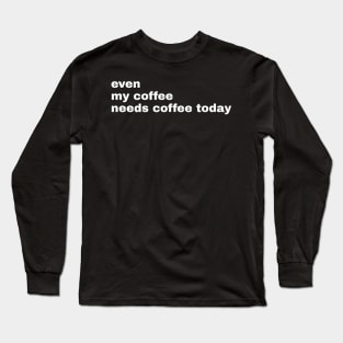 My coffee needs coffee Long Sleeve T-Shirt